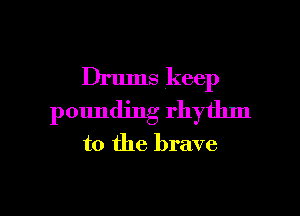 Drums keep
pounding rhythm
to the brave

g