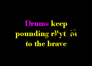 Drums keep

pounding riiyt' m

to the brave