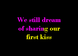 We still dream

of sharing our
Erst ldss