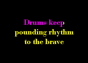 Drums keep
pounding rhythm
to the brave

g