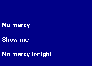 No mercy

Show me

No mercy tonight