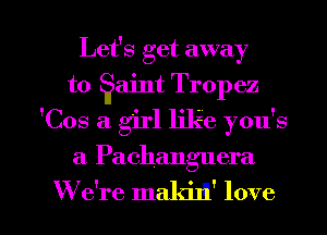 Let's get away
to aint Tropez
'Cos a girl like you's

a Pachanguera

W e're makilll' love I
