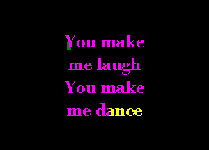 You make

me laugh

You make
me dance