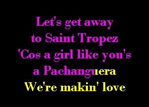 Let's get away
to Saint Tropez
'Cos a girl like you's

a Pachanguera

W e're makin' love I