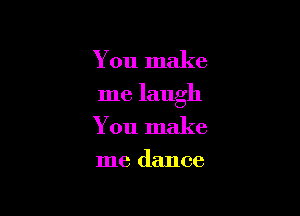 You make

me laugh

You make
me dance