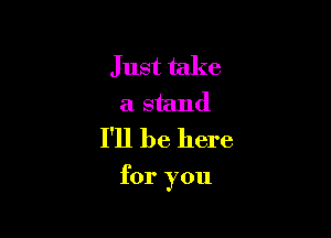 Just take
a stand
I'll be here

for you