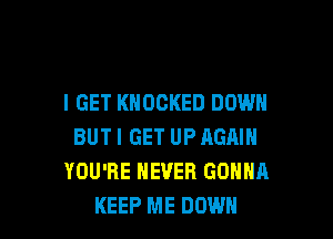 I GET KNOCKED DOWN

BUTI GET UP AGAIN
YOU'RE NEVER GONNA
KEEP ME DOWN
