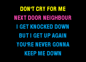 DON'T CRY FOR ME
NEXT DOOR NEIGHBOUR
I GET KNOCKED DOWN
BUTI GET UP AGAIN
YOU'RE NEVER GONNA

KEEP ME DOWN l