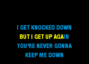 I GET KNOCKED DOWN

BUTI GET UP AGAIN
YOU'RE NEVER GONNA
KEEP ME DOWN