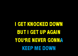 I GET KNOCKED DOWN

BUTI GET UP AGAIN
YOU'RE NEVER GONNA
KEEP ME DOWN