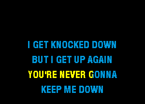 I GET KNOCKED DOWN

BUTI GET UP AGAIN
YOU'RE NEVER GONNA
KEEP ME DOWN