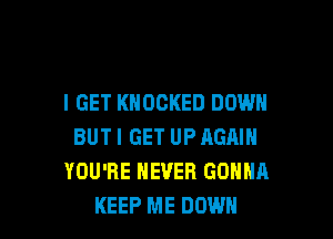 I GET KNOCKED DOWN

BUTI GET UP AGAIN
YOU'RE NEVER GONNA
KEEP ME DOWN