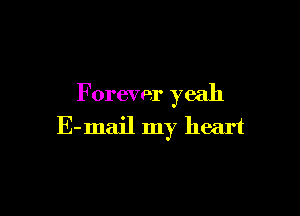 F orever yeah

E-mail my heart