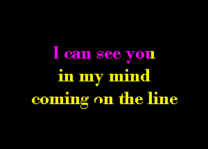 I can see you
in my mind
coming on the line

g