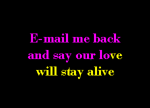 E-mail me back
and say our love
Will stay alive

g