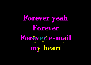 F orever yeah

Forever

Forcivqp e- mail

my heart