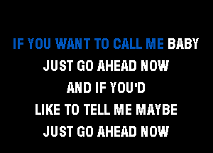 IF YOU WANT TO CALL ME BABY
JUST GO AHEAD NOW
AND IF YOU'D
LIKE TO TELL ME MAYBE
JUST GO AHEAD HOW