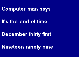 Computer man says

It's the end of time

December thirty first

Nineteen ninety nine