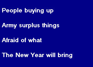 People buying up
Army surplus things

Afraid of what

The New Year will bring