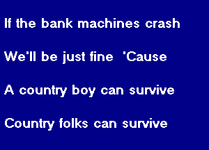 II the bank machines crash

We'll be just fine 'Cause

A country boy can survive

Country folks can survive