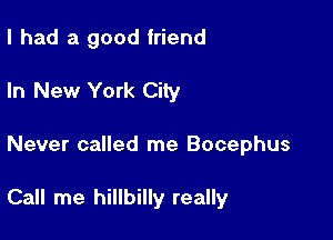 I had a good friend

In New York City
Never called me Bocephus

Call me hillbilly really