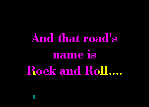 And that road's

name is

Rock and 3011....

I.