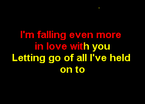 I'm falling even more
in love with you

Letting go of all I've held
onto