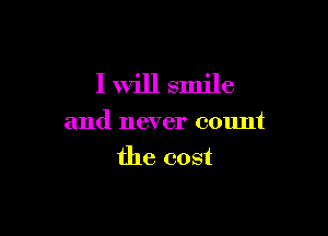 I will smile

and never count
the cost