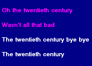 The twentieth century bye bye

The twentieth century