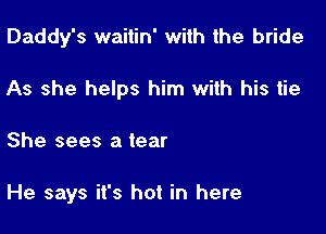 Daddy's waitin' with the bride
As she helps him with his tie

She sees a tear

He says it's hot in here