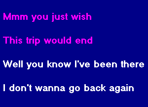 Well you know I've been there

I don't wanna go back again