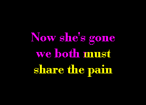 Now she's gone

we both must
share the pain