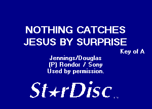 NOTHING CATCHES
JESUS BY SURPRISE

Key of A

Jcnningleouglas
(Pl Ronda! I Sony
Used by pclmission.

Sthisc.