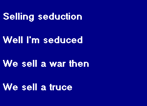 Selling seduction

Well I'm seduced

We sell a war then

We sell a truce