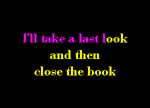 I'll take a last look

and then
close the book