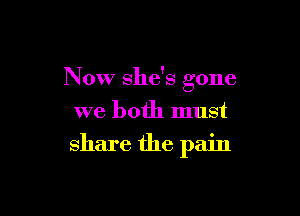 Now she's gone

we both must
share the pain