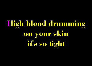 High blood drumming

011 your Skin
it's so 1ight