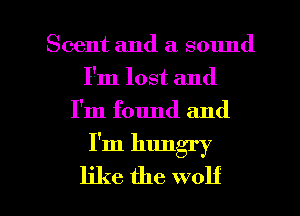Scent and a sound
I'm lost and
I'm found and

I'm hungry

like the wolf l