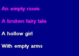 A hollow girl

With empty arms