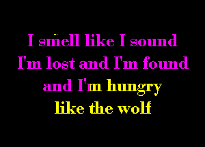 I smell like I sound

I'm lost and I'm found

and I'm hungry
like the wolf