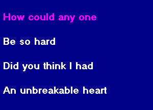 Be so hard

Did you think I had

An unbreakable heart