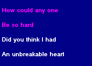 Did you think I had

An unbreakable heart