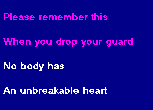 No body has

An unbreakable heart