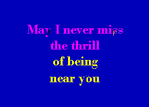 May I never miss

the thrill

of being

near 3' 011