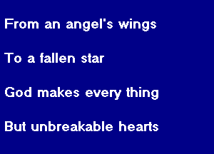 From an angel's wings

To a fallen star

God makes every thing

But unbreakable hearts
