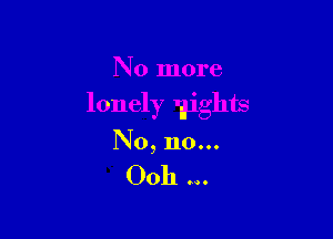 No more

lonely Igights

No, no...

Ooh