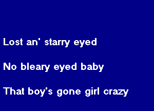 Lost an' starry eyed

No bleary eyed baby

That boy's gone girl crazy
