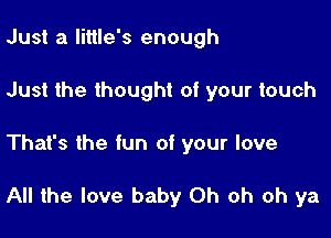 Just a little's enough

Just the thought of your touch

That's the fun of your love

All the love baby Oh oh oh ya