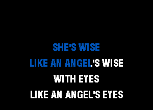 SHE'S WISE

LIKE Ml AHGEL'S WISE
WITH EYES
LIKE AN AHGEL'S EYES