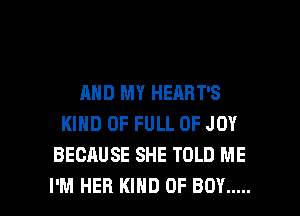 AND MY HEABT'S
KIND OF FULL OF JOY
BECAUSE SHE TOLD ME

I'M HER KIND OF BOY ..... l